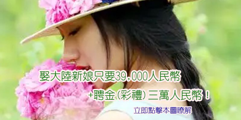 娶大陸新娘只要39,000人民幣+聘金(彩禮)三萬人民幣! 娶大陸新娘只要39,000人民幣+聘金(彩禮)三萬人民幣!