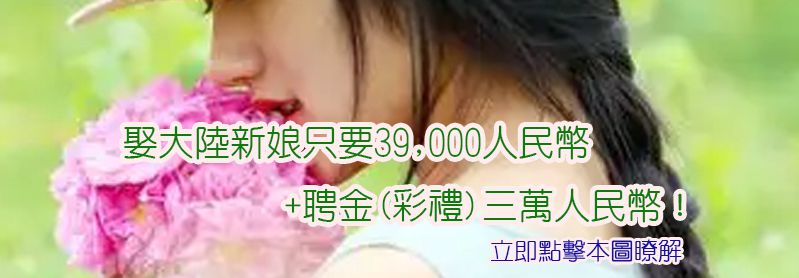娶大陸新娘只要39,000人民幣+聘金(彩禮)三萬人民幣! 娶大陸新娘只要39,000人民幣+聘金(彩禮)三萬人民幣!