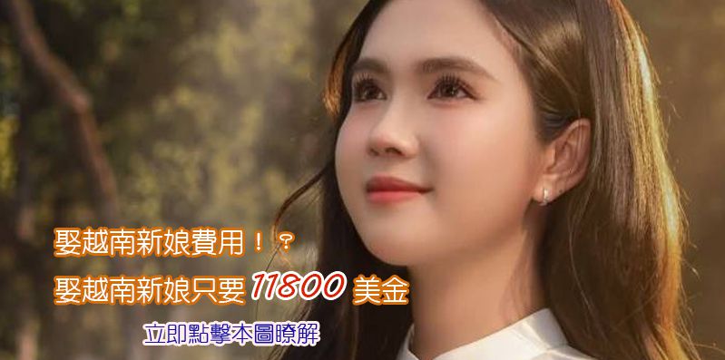 娶越南新娘費用！？11800美金娶越南新娘！